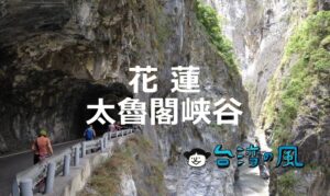花蓮の景勝地「太魯閣峡谷(タロコ)」への行き方や見どころを紹介