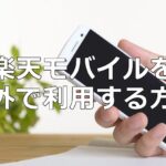 楽天モバイルのスマホを海外で利用する方法を解説します