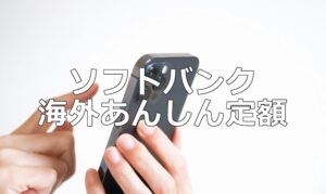 ソフトバンク「海外あんしん定額」の利用方法について