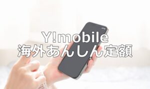 ワイモバイル(Y!mobile)「海外あんしん定額」の使い方