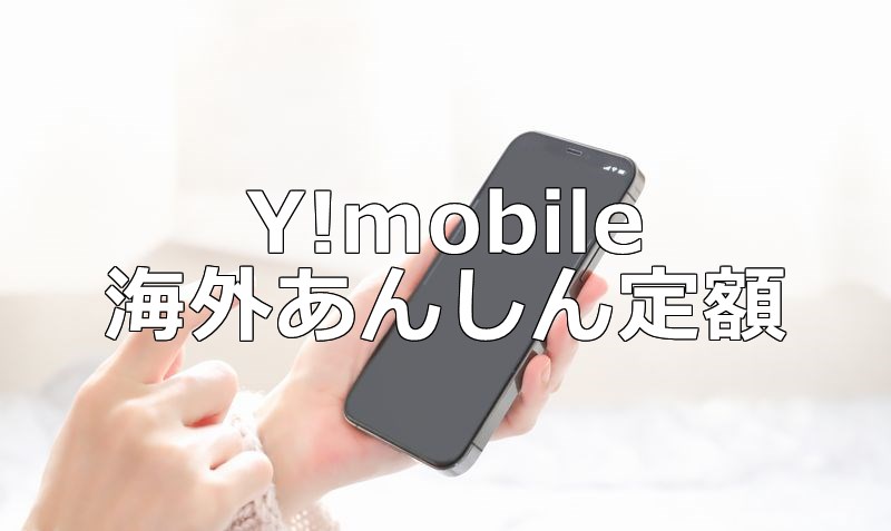 ワイモバイル（Y!mobile）「海外あんしん定額」の使い方