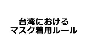 台湾でのマスク着用ルールが4月17日より緩和（確定）