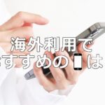 海外旅行でスマホを使うならどのブランドがおすすめ？